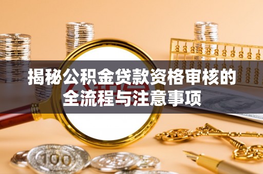 马公揭秘公积金贷款资格审核的全流程与注意事项