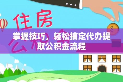 马公掌握技巧，轻松搞定代办提取公积金流程