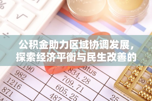 马公公积金助力区域协调发展，探索经济平衡与民生改善的新路径