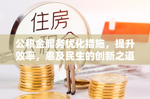 马公公积金服务优化措施，提升效率，惠及民生的创新之道