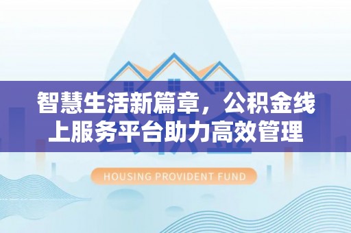 马公智慧生活新篇章，公积金线上服务平台助力高效管理