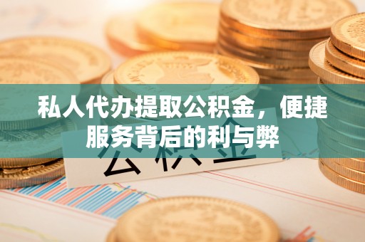 马公私人代办提取公积金，便捷服务背后的利与弊