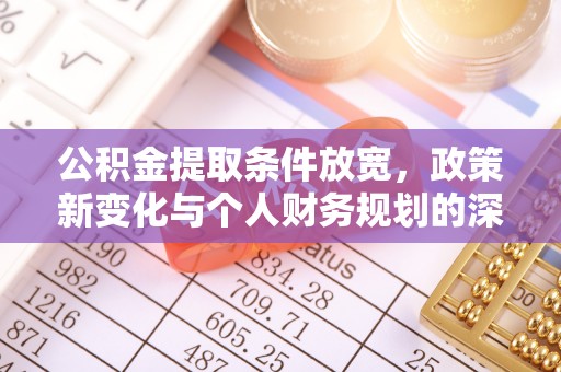 马公公积金提取条件放宽，政策新变化与个人财务规划的深度解析