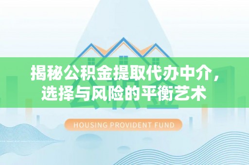 马公揭秘公积金提取代办中介，选择与风险的平衡艺术