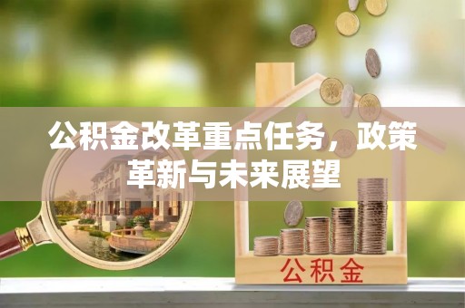 马公公积金改革重点任务，政策革新与未来展望