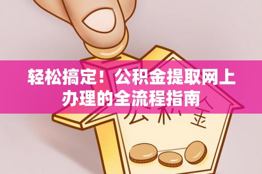 马公轻松搞定！公积金提取网上办理的全流程指南