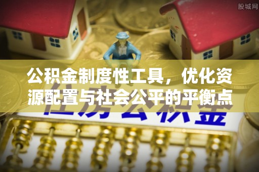 马公公积金制度性工具，优化资源配置与社会公平的平衡点