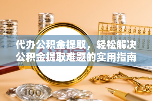 马公代办公积金提取，轻松解决公积金提取难题的实用指南