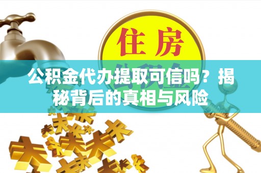 马公公积金代办提取可信吗？揭秘背后的真相与风险