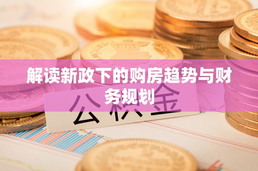 马公解读新政下的购房趋势与财务规划