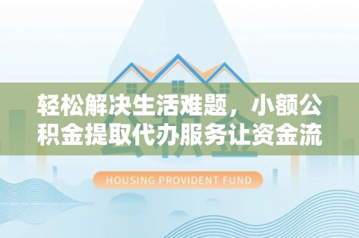 马公轻松解决生活难题，小额公积金提取代办服务让资金流动更便捷