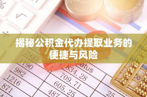 马公揭秘公积金代办提取业务的便捷与风险