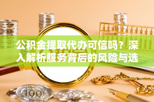 马公公积金提取代办可信吗？深入解析服务背后的风险与选择