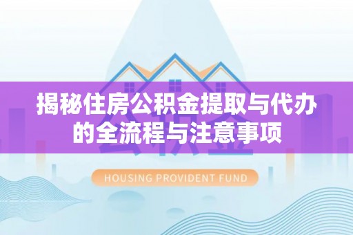 马公揭秘住房公积金提取与代办的全流程与注意事项