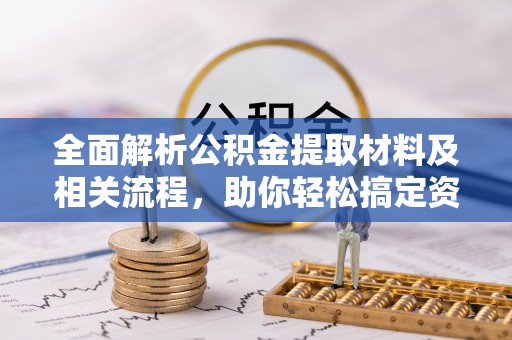 马公全面解析公积金提取材料及相关流程，助你轻松搞定资金提取