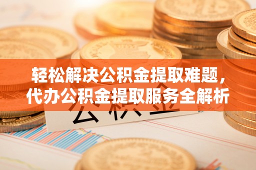 马公轻松解决公积金提取难题，代办公积金提取服务全解析
