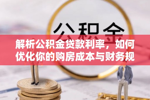 马公解析公积金贷款利率，如何优化你的购房成本与财务规划