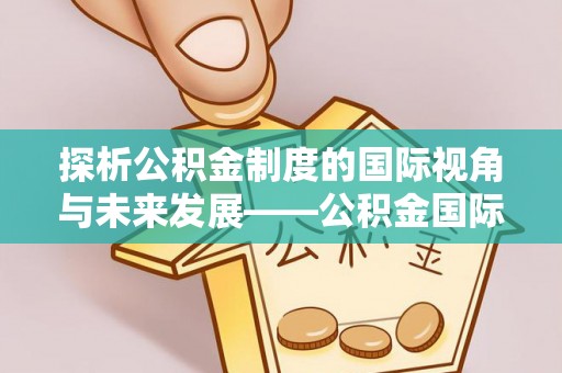 马公探析公积金制度的国际视角与未来发展——公积金国际比较的新思路