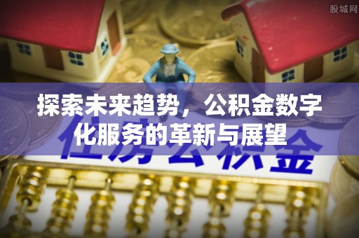 马公探索未来趋势，公积金数字化服务的革新与展望