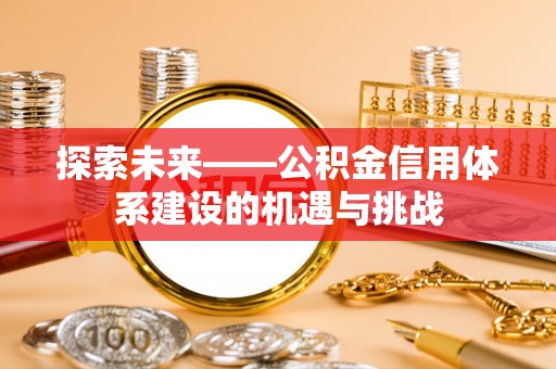 马公探索未来——公积金信用体系建设的机遇与挑战