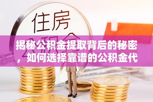 马公揭秘公积金提取背后的秘密，如何选择靠谱的公积金代办提取公司？