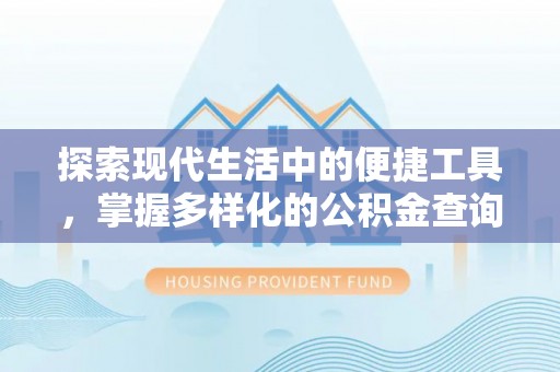 马公探索现代生活中的便捷工具，掌握多样化的公积金查询方式