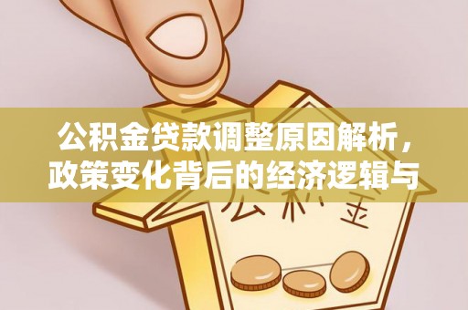 马公公积金贷款调整原因解析，政策变化背后的经济逻辑与民生考量