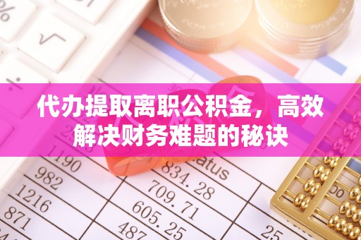 马公代办提取离职公积金，高效解决财务难题的秘诀